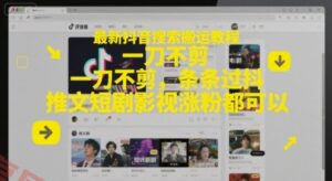 最新抖音搜索搬运教程，一刀不剪，条条过抖，推文短剧影视涨粉都可以-云享网创