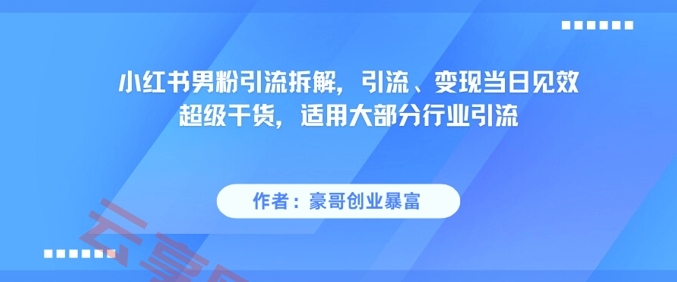 小红书男粉引流拆解，引流、变现当日见效超级干货，适用大部分行业引流-云享网创