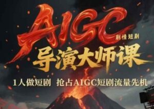 AIGC剧情短剧导演大师课，1人做短剧，抢占AIGC短剧流量先机-云享网创