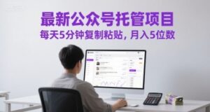 最新公众号托管项目,每天5分钟复制粘贴,月入5位数【揭秘】-云享网创