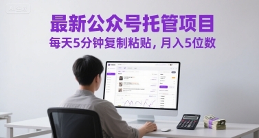 最新公众号托管项目，每天5分钟复制粘贴，月入5位数【揭秘】-云享网创