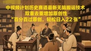 中视频计划历史赛道最新无脑搬运技术，双重去重增加原创性，百分百过原创，轻松日入2张-云享网创