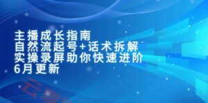 主播成长指南：自然流起号+话术拆解，实操录屏助你快速进阶(6月更新-云享网创