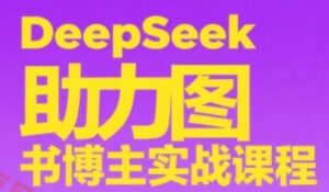 DeepSeek助力图书博主实战课，从0到1搭建账号、爆款选品逻辑、多维度内容制作技巧-云享网创