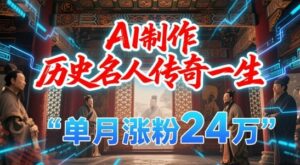 暴力起号！用AI制作历史名人传奇一生，单月涨粉24W，涨粉+变现赛道黑马来了-云享网创