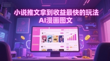 小说推文拿到收益最快的玩法，AI漫画图文-云享网创