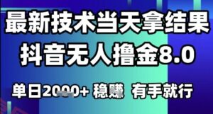 2025六月最新抖音无人撸金8.0.最新技术当天拿结果，单日1k+ 有手就行【揭秘】-云享网创