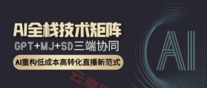 AI全栈技术矩阵：GPT+MJ+SD三端协同，AI重构低成本高转化直播新范式-云享网创