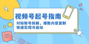 视频号起号指南：对标账号拆解，爆款内容复制，快速实现冷启动-云享网创