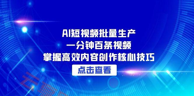 AI短视频批量生产：一分钟百条视频，掌握高效内容创作核心技巧-云享网创