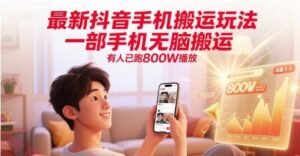 最新抖音手机搬运玩法，一部手机无脑搬运，有人已跑800W播放-云享网创