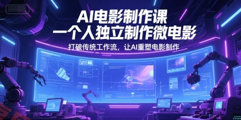 AI电影制作课，一个人独立制作微电影，打破传统工作流，让AI重塑电影制作-云享网创