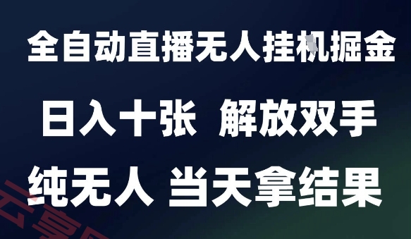 2025最新全自动直播无人挂G掘金，日入十张，解放双手纯无人，当天拿结果【揭秘】-云享网创