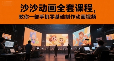 沙沙动画全套课程，教你一部手机零基础制作动画视频-云享网创