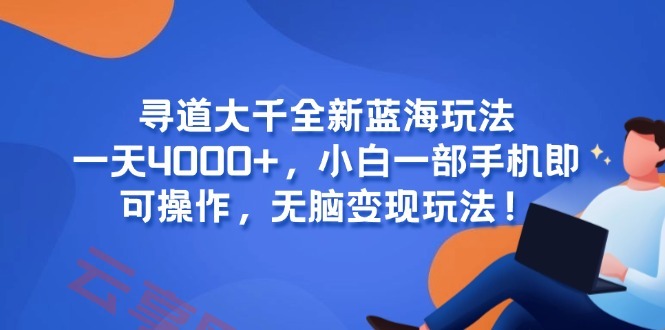 寻道大千全新蓝海玩法，一天4000+，小白一部手机即可操作，无脑变现玩法！-云享网创