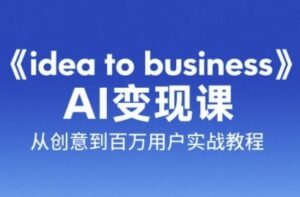 《idea to business》AI变成变现课,从创意到百万用户实战教程-云享网创