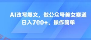 AI改写爆文，做公众号美女赛道，日入7张+，操作简单-云享网创