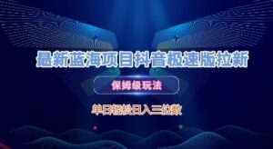 最新蓝海项目抖音极速版拉新，保姆级玩法，单日轻松日入三位数-云享网创
