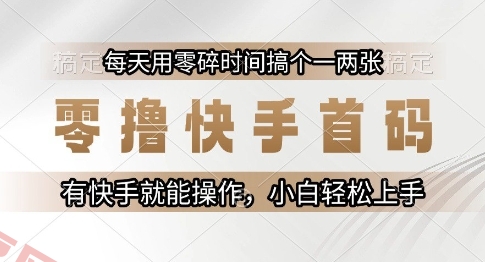 零撸快手首码，每天用零碎时间搞个一两张，有快手就能操作小白轻松上手【揭秘】-云享网创