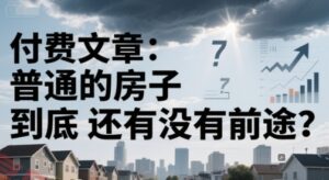 付费文章:普通的房子到底还有没有前途?-云享网创