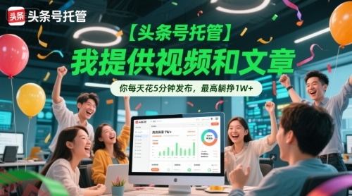 【头条号托管 】我提供视频和文章，你每天花5分钟发布，最高躺挣1W+【揭秘】-云享网创