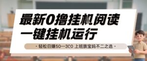 最新0撸挂G阅读，无需任何操作，一键挂机运行 轻松日入50—3张，上班族宝妈不二之选【揭秘】-云享网创