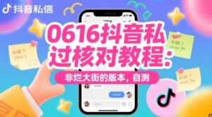 0616抖音私信过核对教程：非烂大街的版本，自测-云享网创