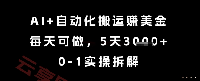 AI+自动化搬运挣美金，每天可做，5天3k+，0-1实操拆解【揭秘】-云享网创