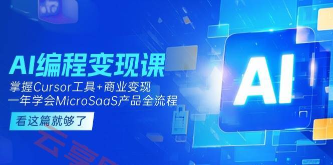AI编程变现课：掌握Cursor工具+商业变现，一年学会MicroSaaS产品全流程-云享网创