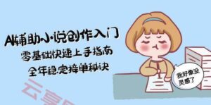 AI辅助小说创作入门,零基础快速上手指南,全年稳定接单秘诀-云享网创
