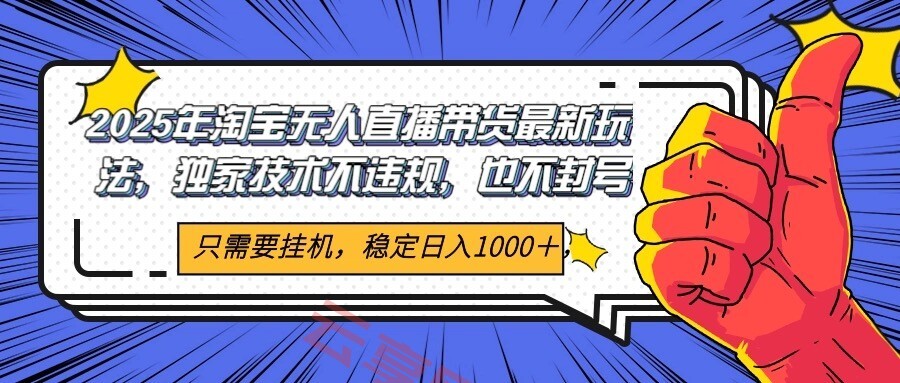 2025年淘宝无人直播带货 独家核心技术，不违规不封号，当天开播见收益1000+-云享网创