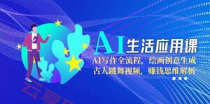 AI生活应用课：AI写作全流程，绘画创意生成，古人跳舞视频，赚钱思维解析-云享网创