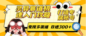 灵异赛道极速入门攻略,打造专属账号,变现多渠道 日进300+-云享网创