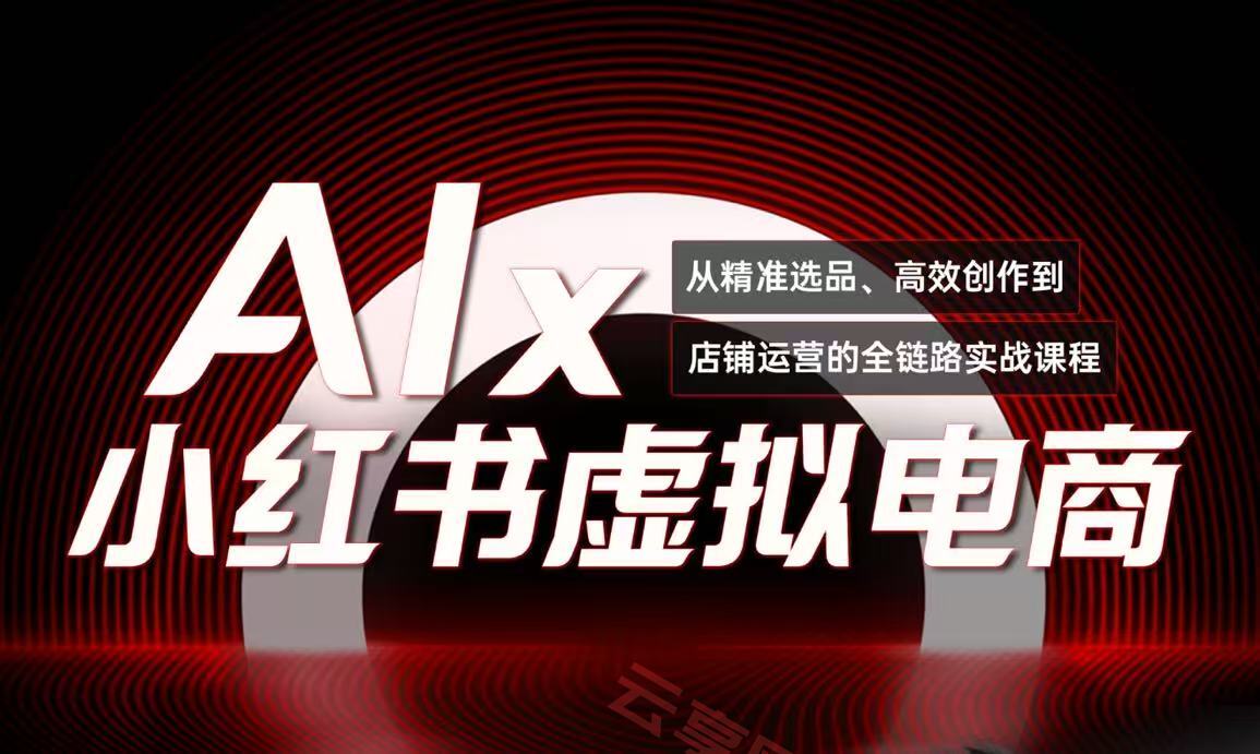 单号月收3w+，小红书低成本搞钱课《AI×小红书虚拟电商》全套-云享网创