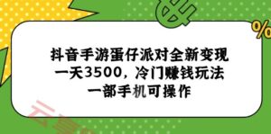 抖音手游蛋仔派对全新变现，一天3500，冷门赚钱玩法，一部手机可操作-云享网创