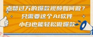 点赞过万的爆款视频如何做？只需要这个AI软件，小白也能轻松做爆款【揭秘】-云享网创