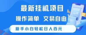 最新挂G项目，操作简单，交易自由，新手小白轻松日入100+【揭秘】-云享网创