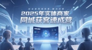 2025年实体商家同城获客速成营，同城企业AI获客全域解决方案-云享网创
