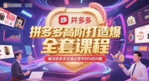 拼多多高阶打造爆款全套课程,解决拼多多店铺运营中99%的问题-云享网创