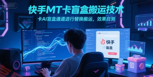 快手MT卡盲盒搬运技术，卡AI盲盒通道进行替换搬运，效果自测-云享网创