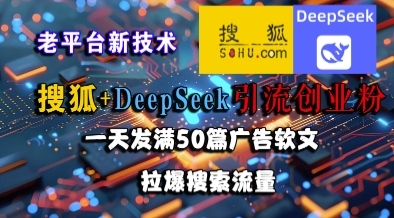 搜狐+DeepSeek引流创业粉，老平台新技术，一天发满50篇广告软文，拉爆搜索流量-云享网创