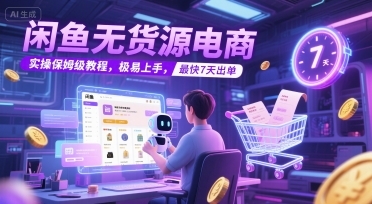 闲鱼无货源电商，实操保姆级教程，极易上手，最快7天出单-云享网创