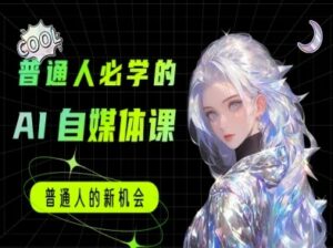 普通人必学的AI课程-AI自媒体教程-云享网创
