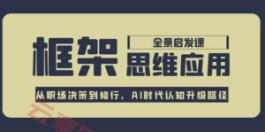框架思维应用全景课，从职场决策到修行，AI时代认知升级路径-云享网创