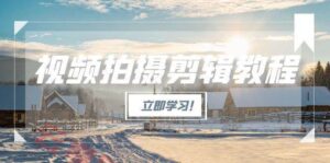 视频拍摄剪辑教程,从基础操作到进阶,爆款视频全流程生产术-云享网创