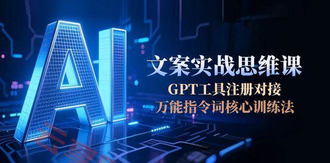 AI文案实战思维课，GPT工具注册对接，万能指令词核心训练法-云享网创