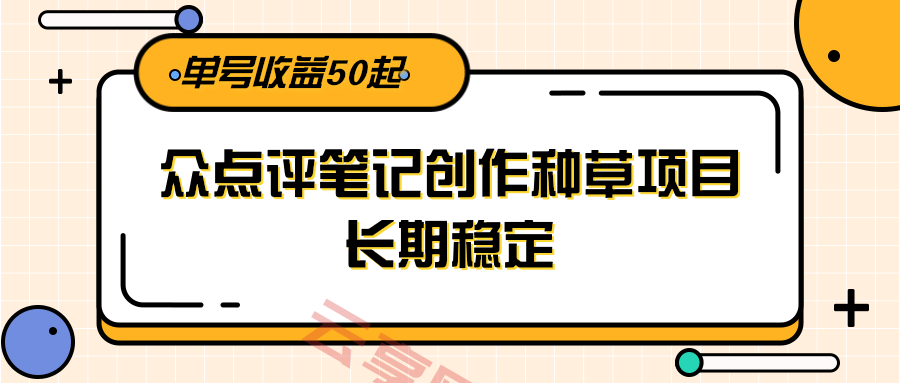 大众点评笔记创作种草项目，长期稳定， 单号收益50起-云享网创