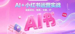 AI+小红书运营实战，涵盖定位、电商、文案、IP 打造等，轻松搞定内容创作-云享网创