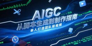 AIGC视频制作指南,从脚本生成到剪辑全流程,单人打造团队级视频-云享网创