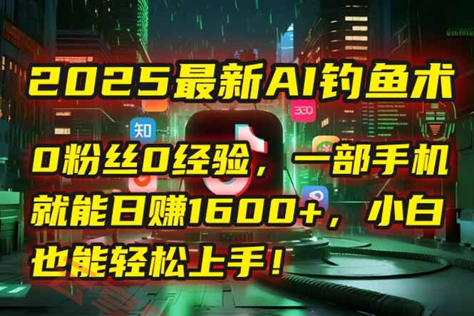 2025最新AI钓鱼术：0粉丝0经验，一部手机就能开启自动赚钱模式！-云享网创